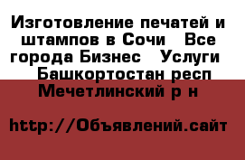 Изготовление печатей и штампов в Сочи - Все города Бизнес » Услуги   . Башкортостан респ.,Мечетлинский р-н